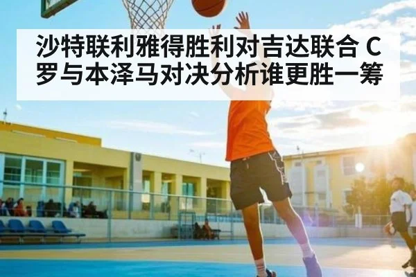 沙特联利雅得胜利对吉达联合 C罗与本泽马对决分析谁更胜一筹