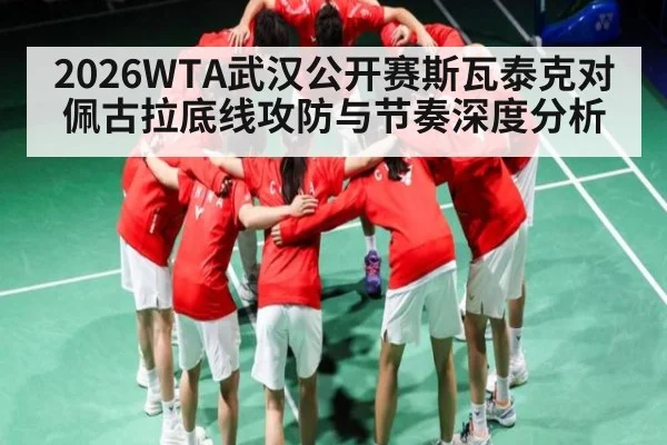 2026WTA武汉公开赛斯瓦泰克对佩古拉底线攻防与节奏深度分析 - kaiyun