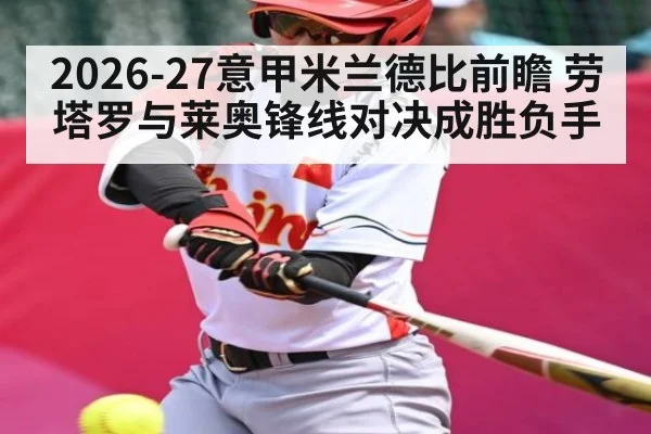 2026-27意甲米兰德比前瞻 劳塔罗与莱奥锋线对决成胜负手 - kaiyun