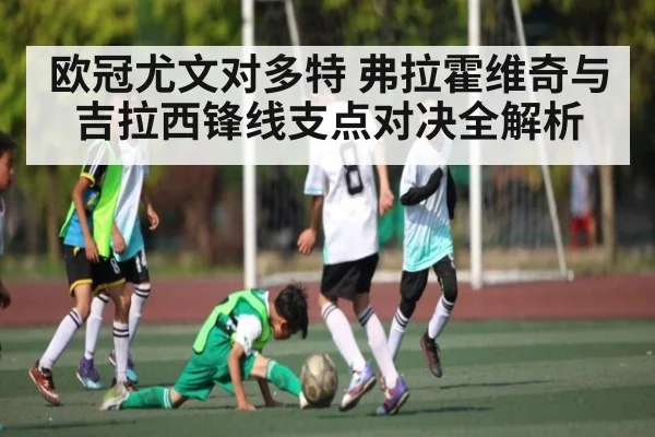 欧冠尤文对多特 弗拉霍维奇与吉拉西锋线支点对决全解析 - kaiyun