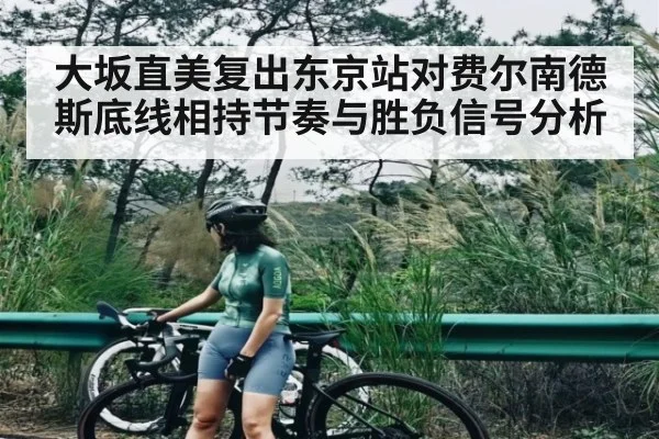 大坂直美复出东京站对费尔南德斯底线相持节奏与胜负信号分析 - kaiyunsports
