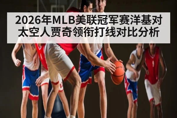 2026年MLB美联冠军赛洋基对太空人贾奇领衔打线对比分析 - kaiyun
