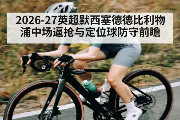 2026-27英超默西塞德德比利物浦中场逼抢与定位球防守前瞻 - kaiyun